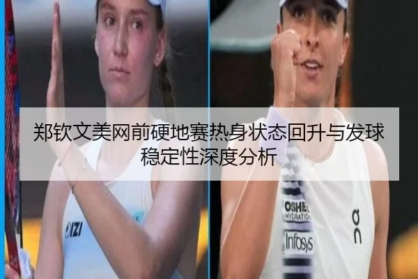 郑钦文美网前硬地赛热身状态回升与发球稳定性深度分析 | JIUZHOU.COMapp